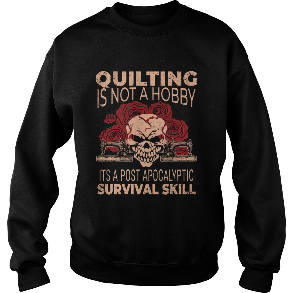 Quilting Is Not A Hobby Its A Post Apocalyptic Survival Skill Shirt Sweatshirt