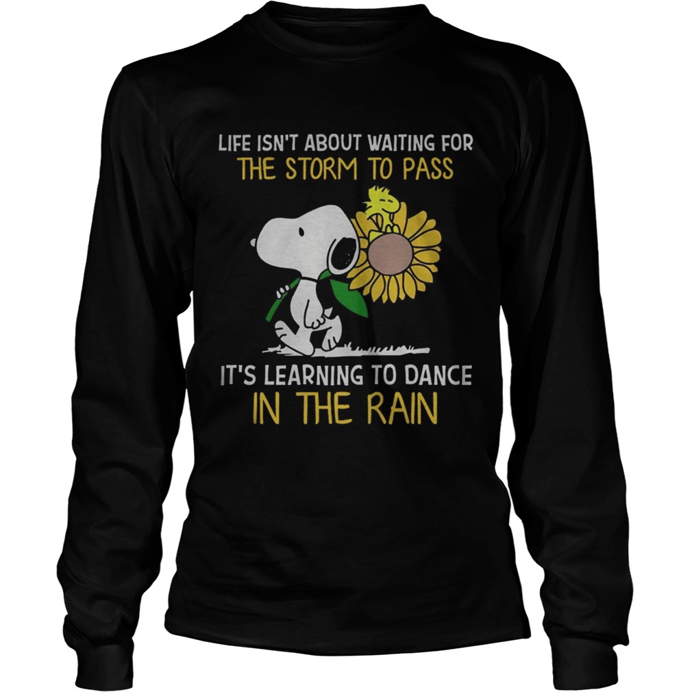 Snoopy hold Sunflower and Woodstock life isnt about waiting for the storm to pass LongSleeve