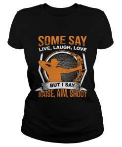 Some Say Live Laugh Love But I Say Raise Aim Shoot TShirt Classic Ladies