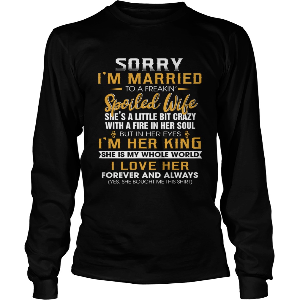 Sorry Im A Married To A Freakin Spoiled Wife Shes A Little Bit Crazy TShirt LongSleeve