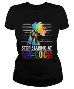 Stop Staring At My Cock Proud LGBT Funny Chicker Gift TShirt Classic Ladies