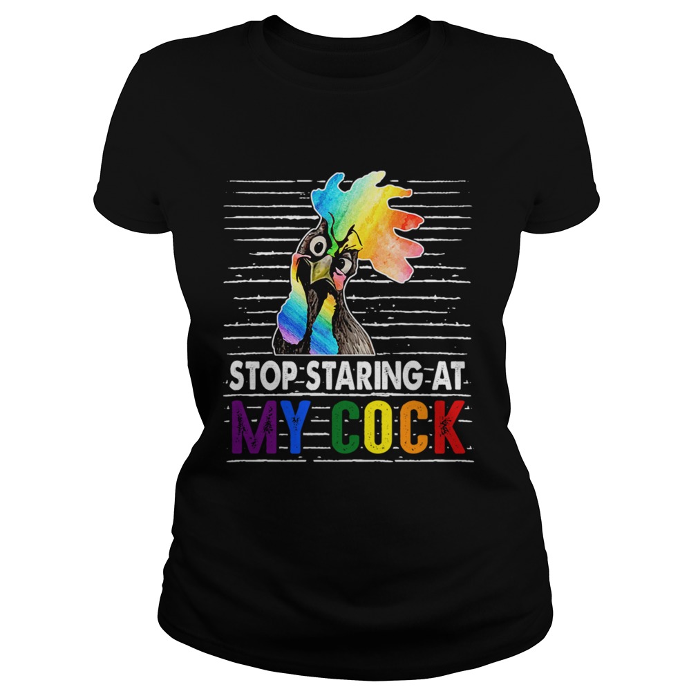 Stop Staring At My Cock Proud LGBT Funny Chicker Gift TShirt Classic Ladies