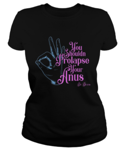 Tom Segura You Shouldnt Prolapse Your Anus Shirt Classic Ladies
