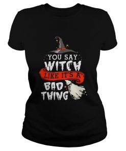 Top Halloween Gifts Witch You Say Witch Like Its A Bad Thing  Classic Ladies