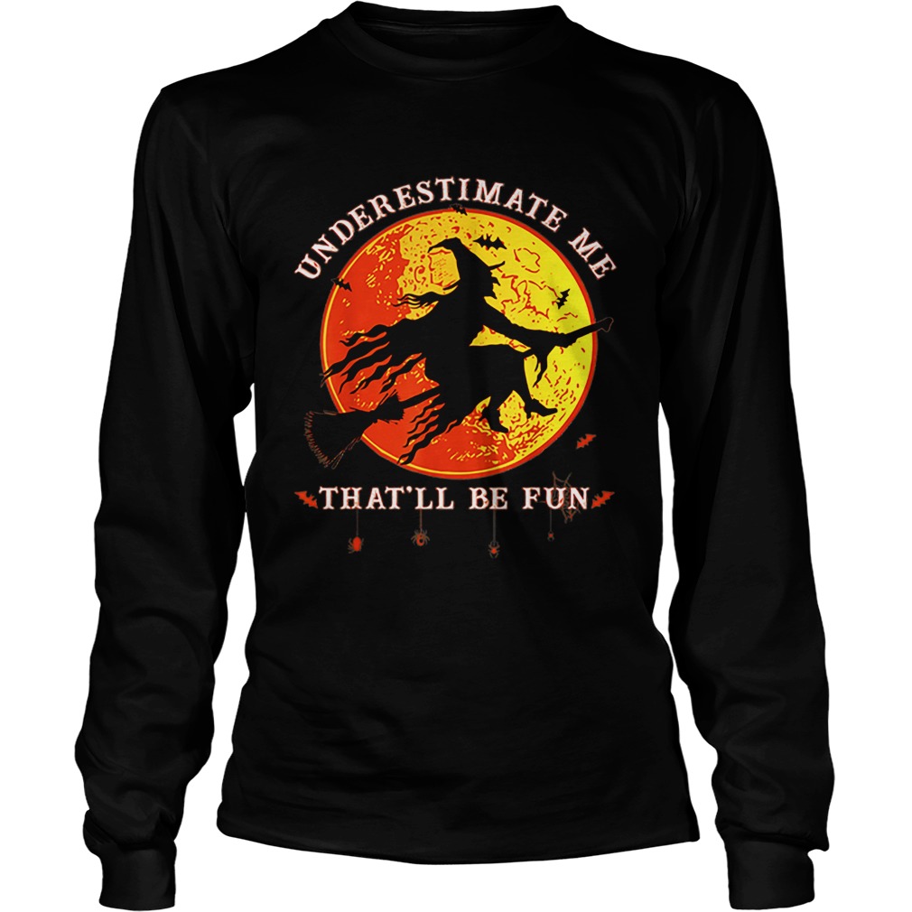 Underestimate Me Thatll Be Fun Funny Halloween Witch LongSleeve