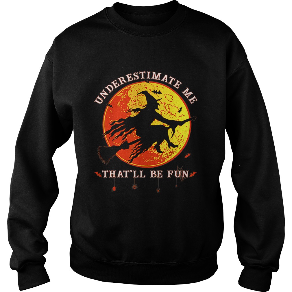 Underestimate Me Thatll Be Fun Funny Halloween Witch Sweatshirt