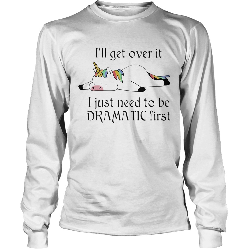 Unicorn Ill get over it just gotta be dramatic first LongSleeve