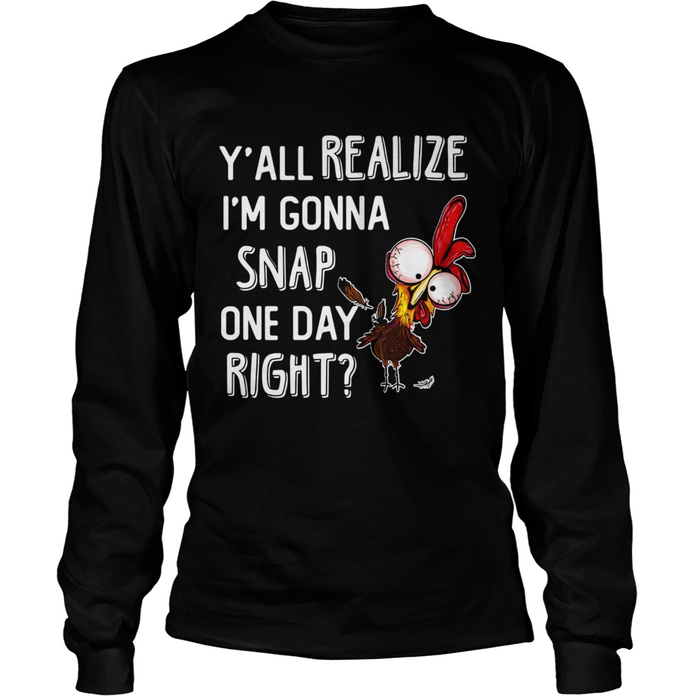 Yall realize Im gonna snap one day right Rooster LongSleeve