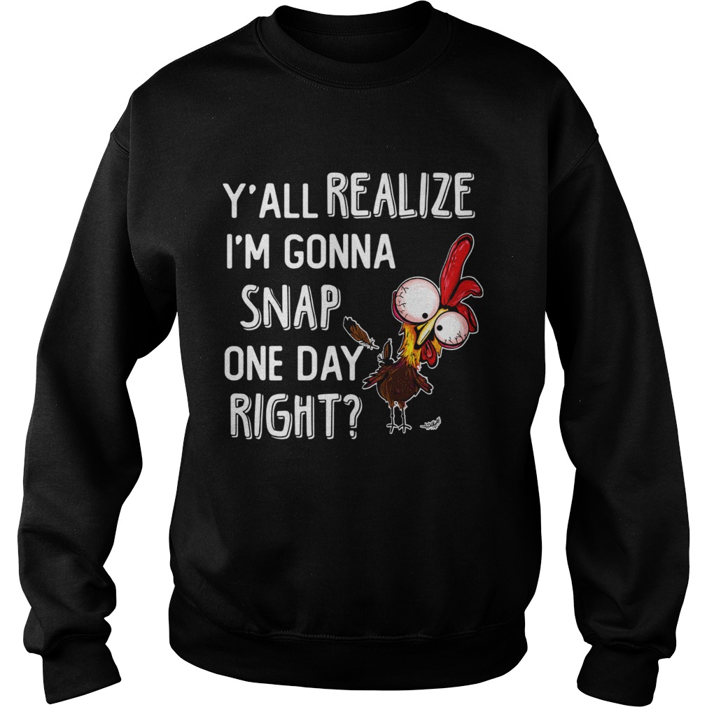 Yall realize Im gonna snap one day right Rooster Sweatshirt