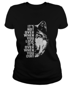 its not over when you lose its over when you quit GOT Wolf  Classic Ladies