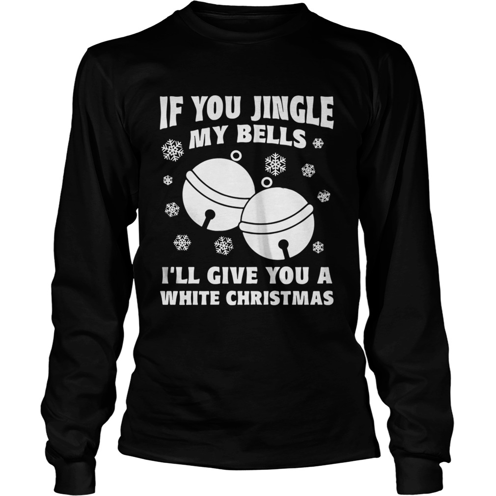 1572834250If you jingle my bells Iâ€™ll give you a white Christmas ugly LongSleeve