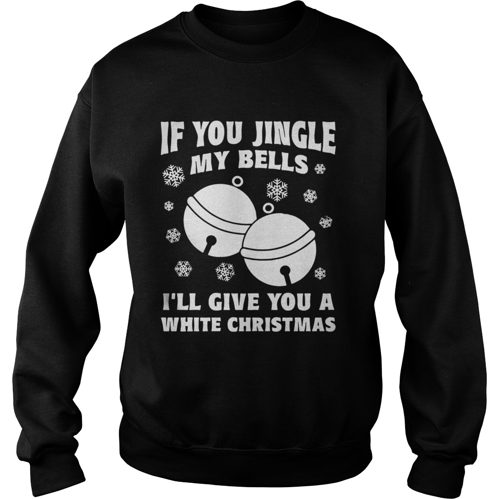 1572834250If you jingle my bells Iâ€™ll give you a white Christmas ugly Sweatshirt