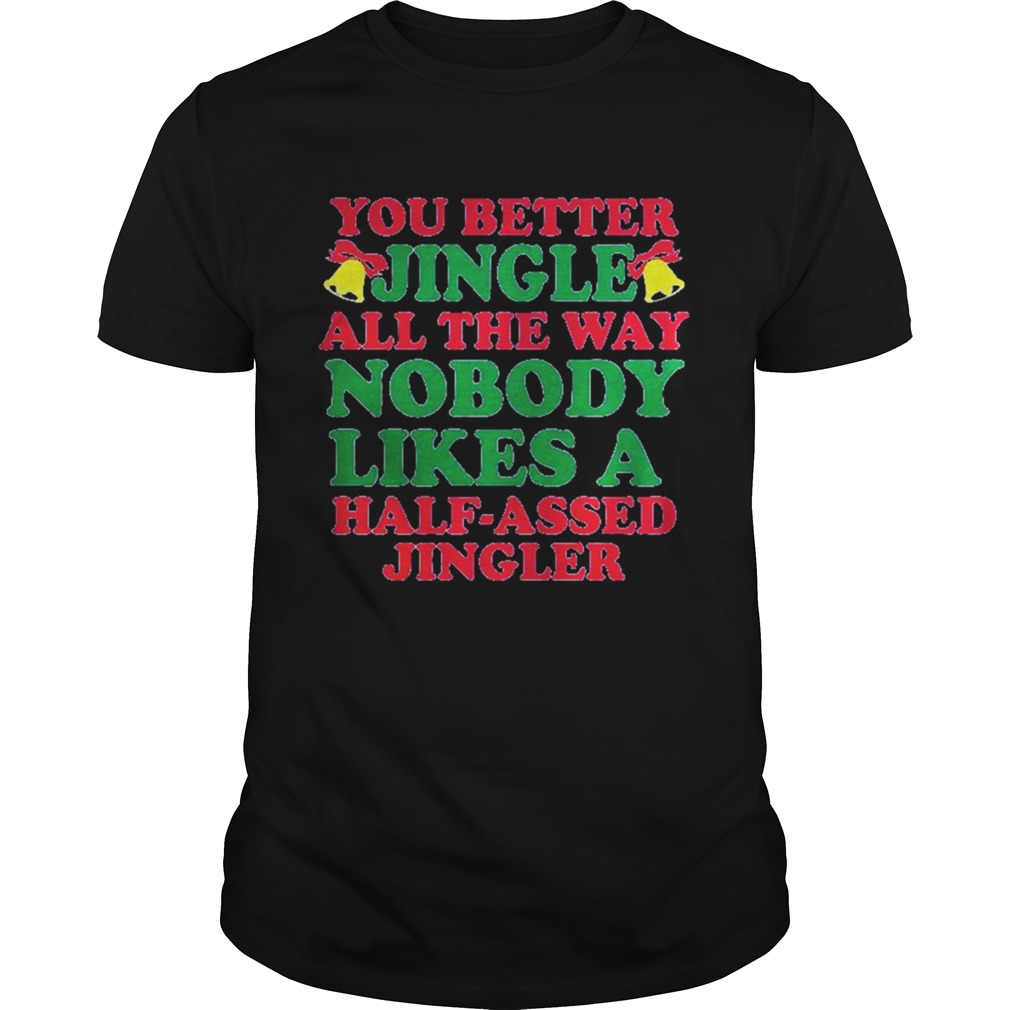 You better jingle all the way nobody like a half assed jingler shirt