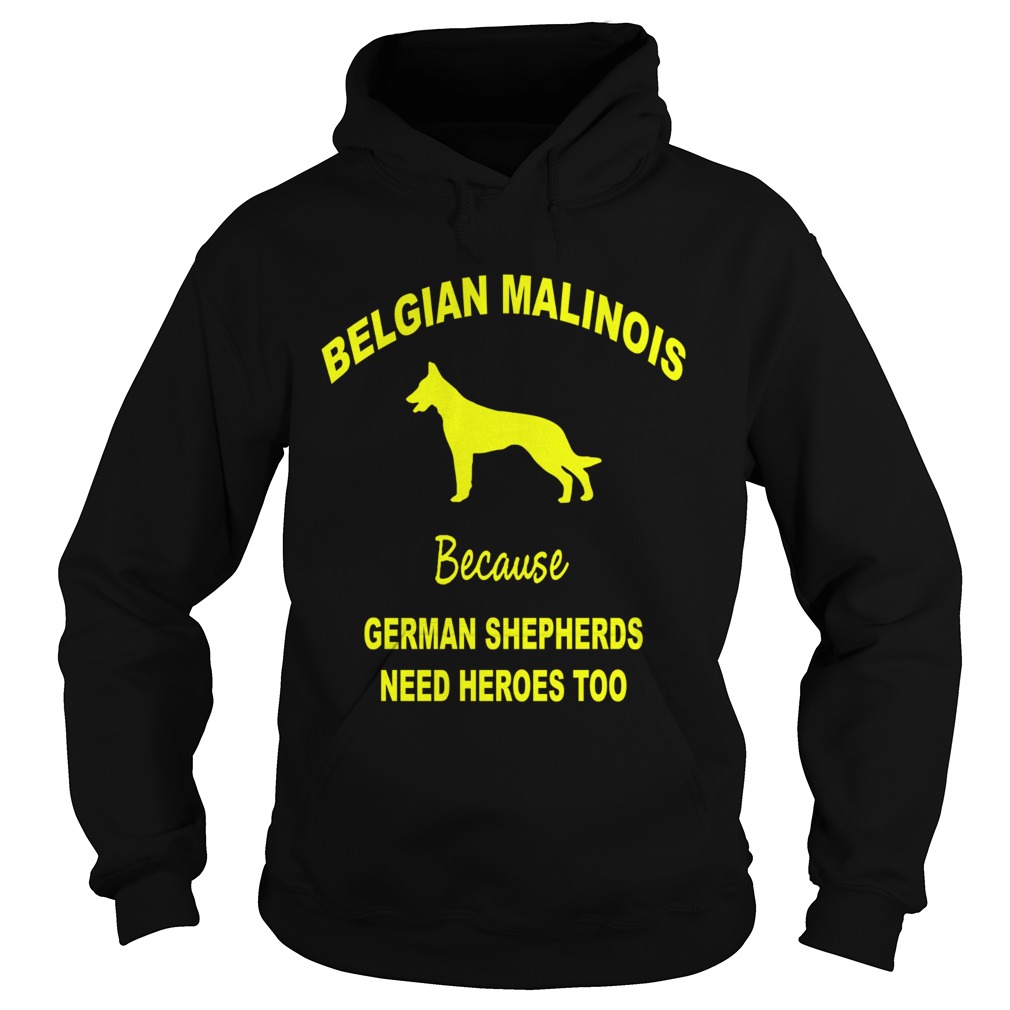 1572838762Belgian Malinois Because German Shepherds Need Heroes Too Hoodie