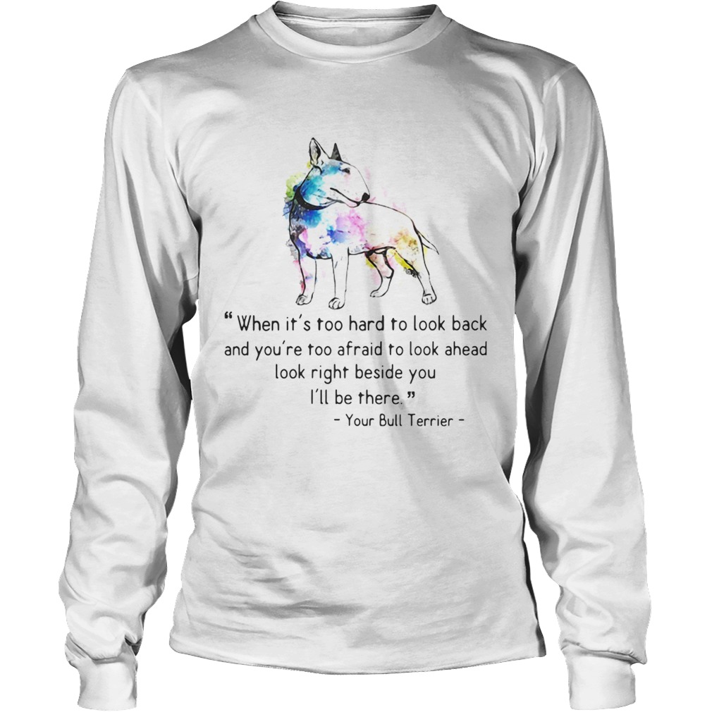 1572844926Your Bull Colorful Terrier When it is too hard to look back and you are too afraid to look ahead lo LongSleeve