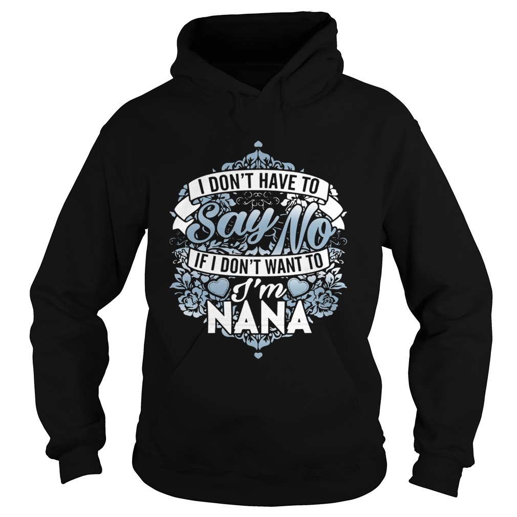 1572853536I Donâ€™t Have To Say No If I Donâ€™t Want To Iâ€™m Nana Hoodie