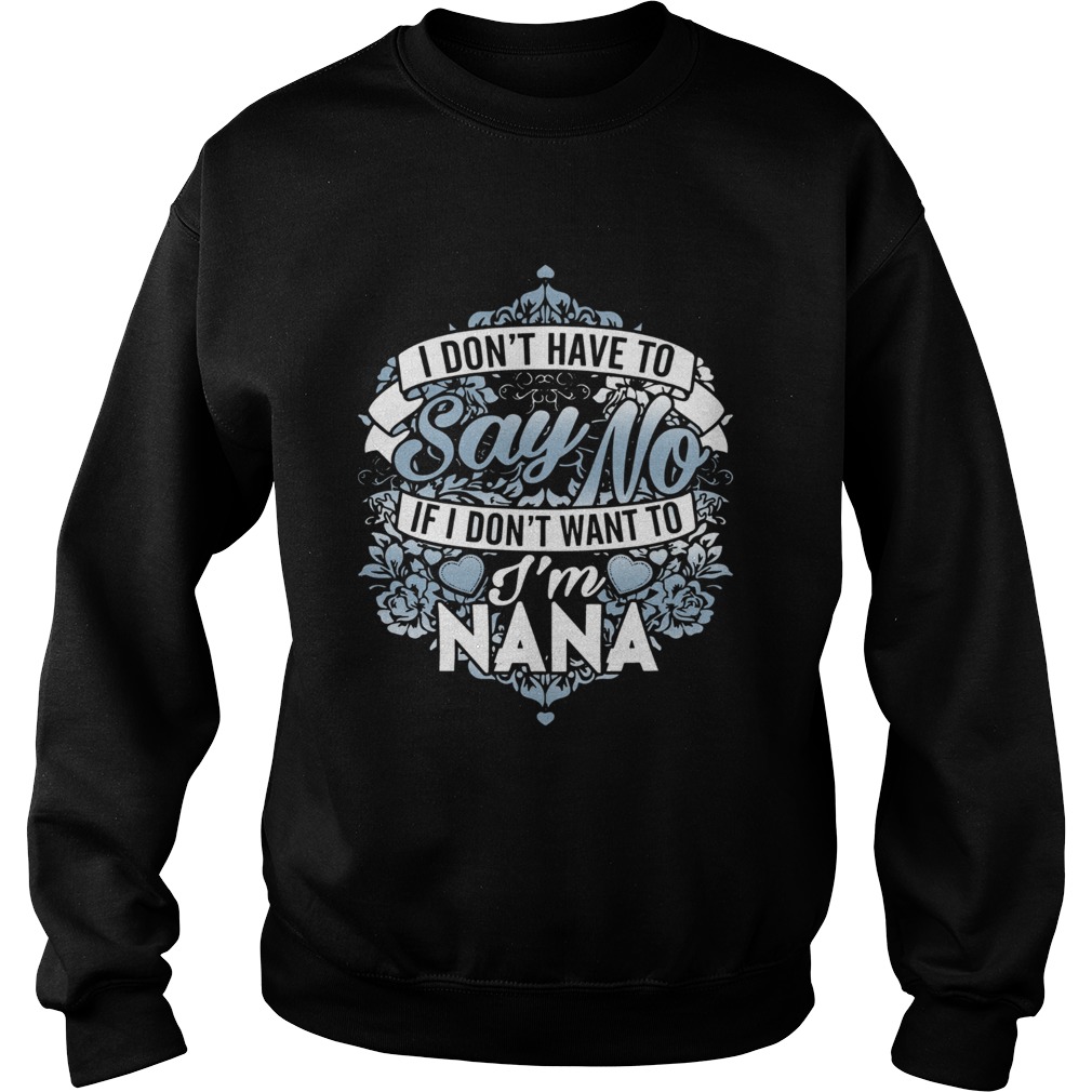 1572853536I Donâ€™t Have To Say No If I Donâ€™t Want To Iâ€™m Nana Sweatshirt