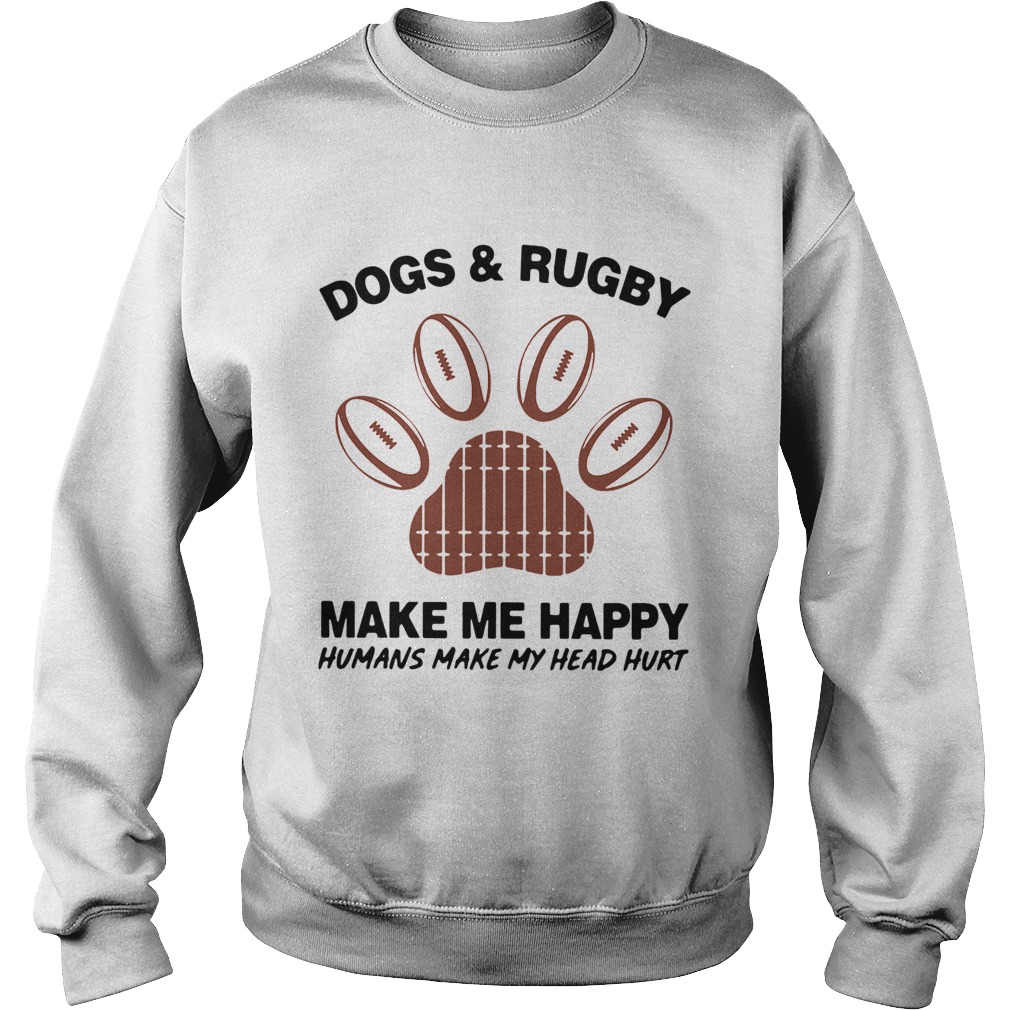 1572856254Dogs And Rugby Make Me Happy Humans Make My Heart Hurt Sweatshirt
