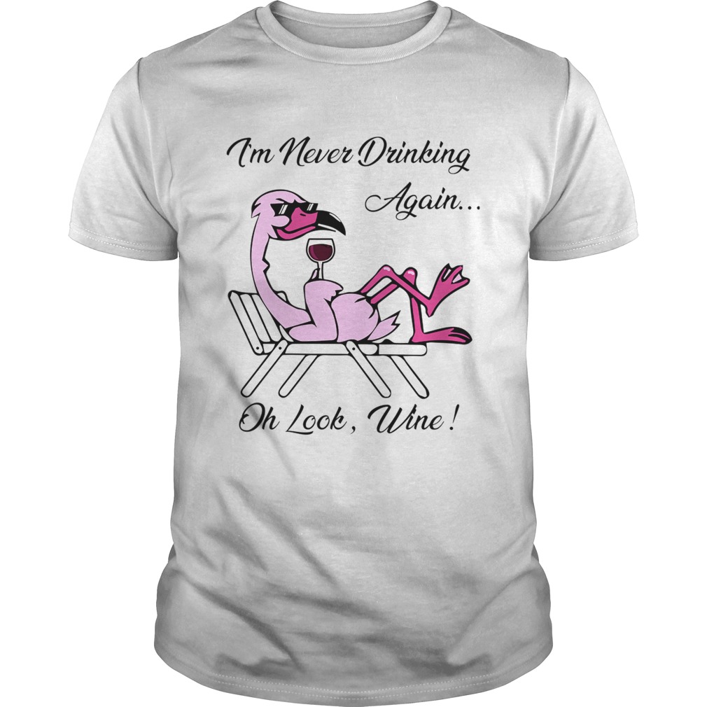 I'm Never Drinking Again... Oh Look Wine! shirt