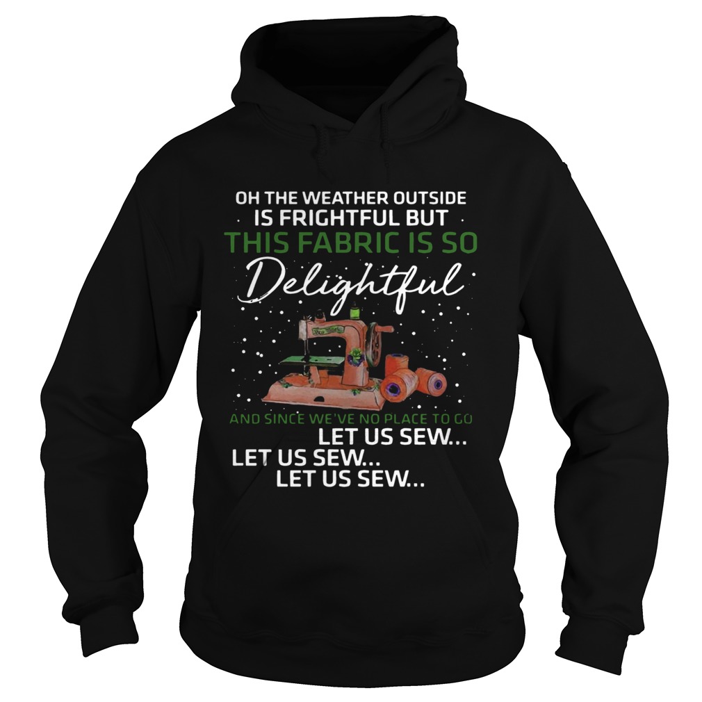 1572872044Pretty Oh The Weather Outside Is Frightful But This Fabric Is So Delightful Hoodie