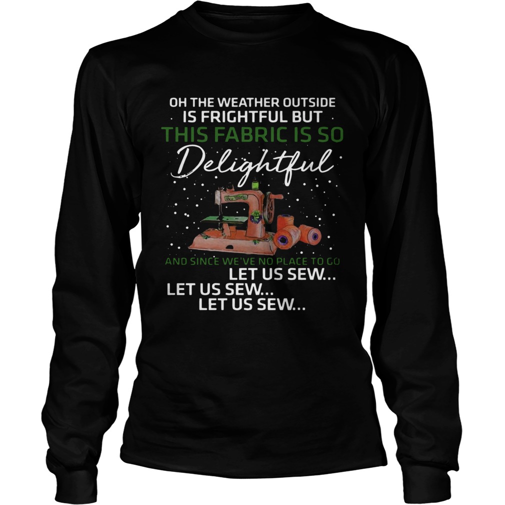 1572872044Pretty Oh The Weather Outside Is Frightful But This Fabric Is So Delightful LongSleeve