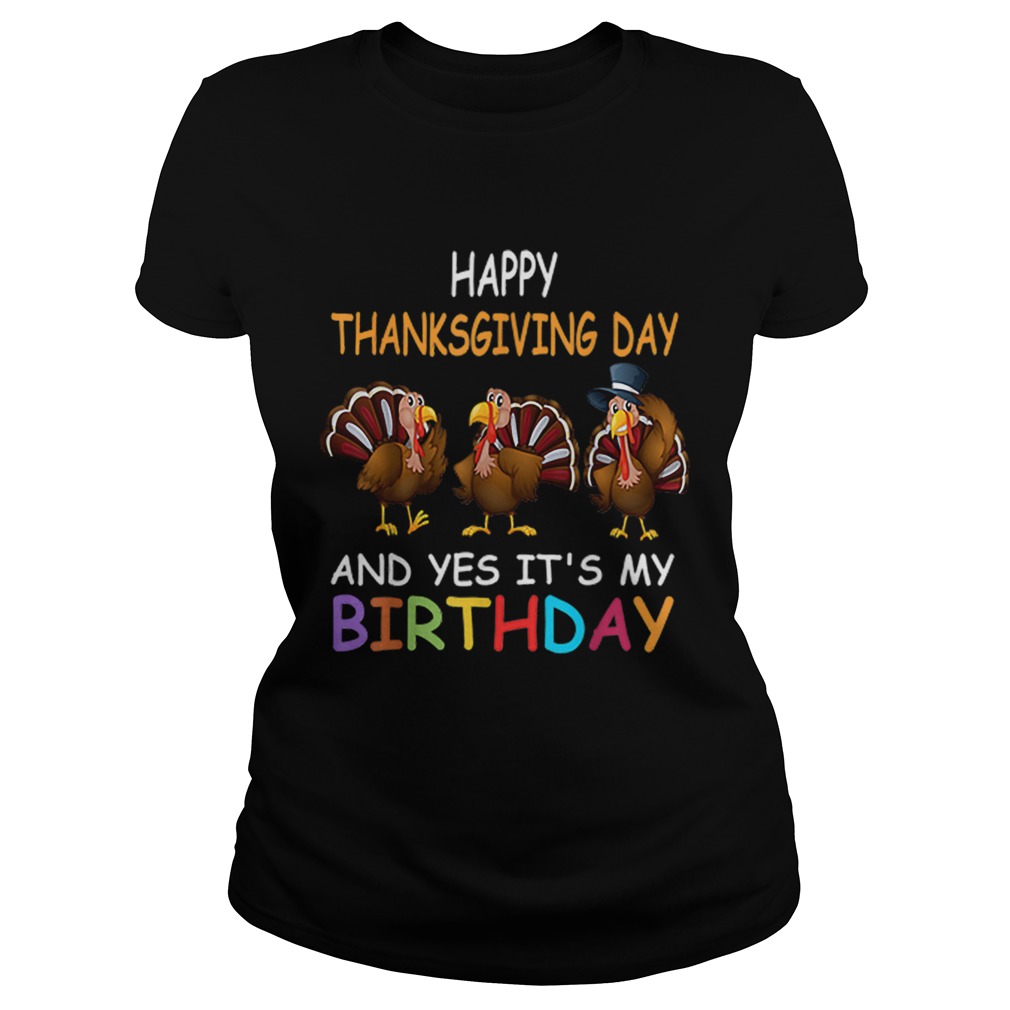 1573208247Happy ThanksGiving Day And Yes Itâ€™s My Birthday Turkey Cute Classic Ladies