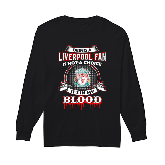 Being A Liverpool Fan Is Not A Choice It’s In My Blood Long Sleeved T-shirt 