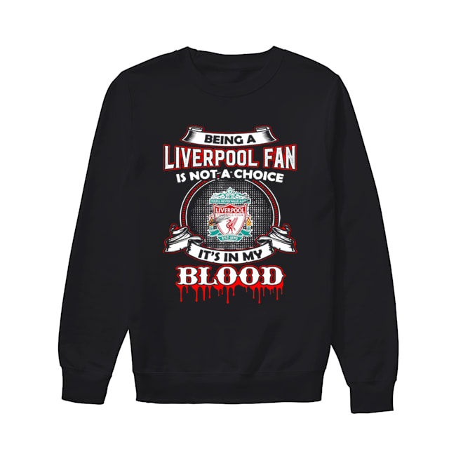 Being A Liverpool Fan Is Not A Choice It’s In My Blood Unisex Sweatshirt