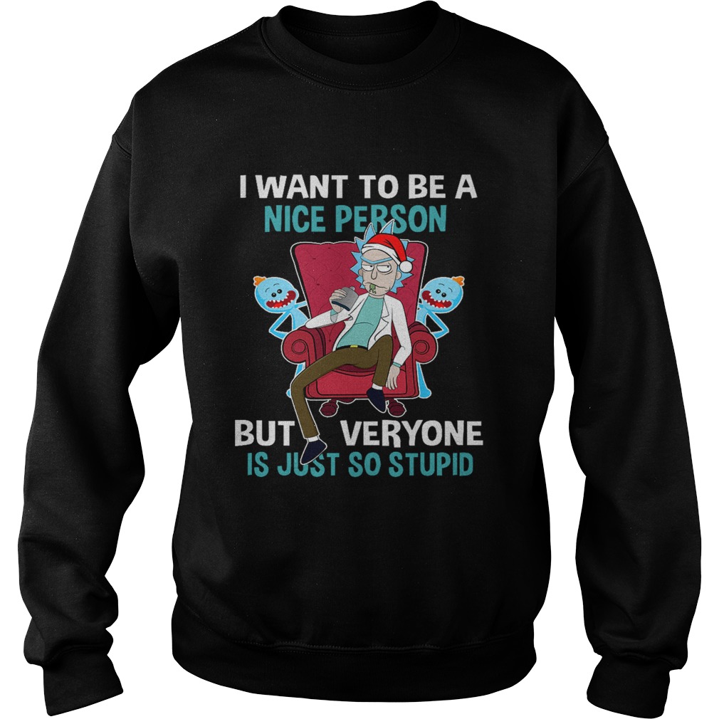 Christmas Rick Sanchez I want to be a nice person but every one is just so stupid Sweatshirt