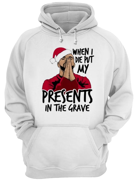 Drake When I Die Put My Present In The Grave Christmas Unisex Hoodie