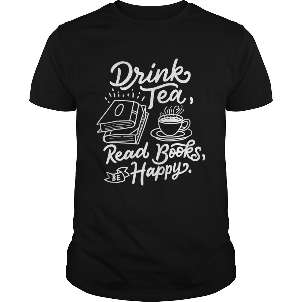 Drink Tea Read Books Be Happy shirt