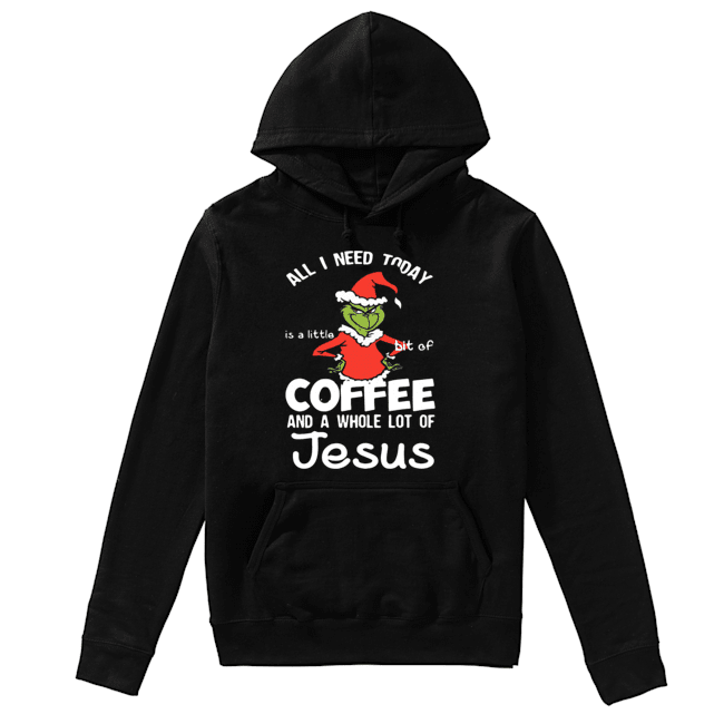 Grinch all I need today Coffee and a whole lot of Jesus Unisex Hoodie