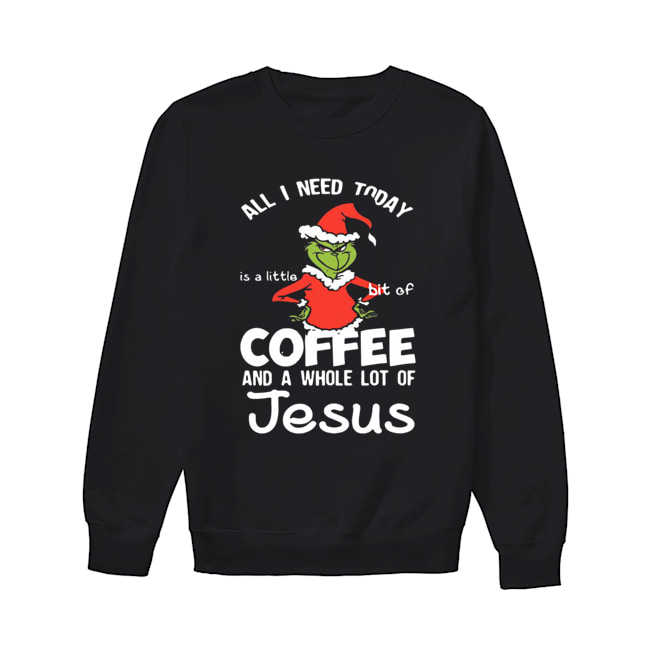 Grinch all I need today Coffee and a whole lot of Jesus Unisex Sweatshirt