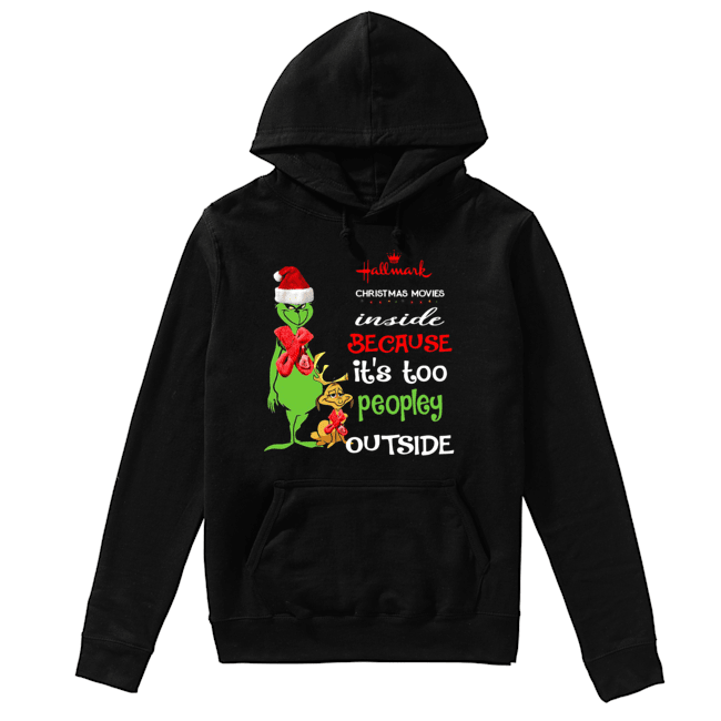 Hallmark Christmas Movies Inside Because Its Too Peopley Outside Christmas Grinch Unisex Hoodie