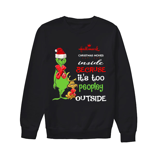 Hallmark Christmas Movies Inside Because Its Too Peopley Outside Christmas Grinch Unisex Sweatshirt