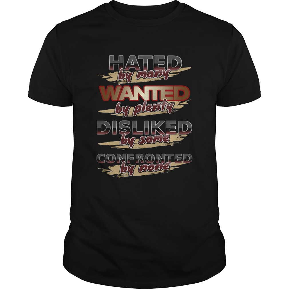 Hated By Many Wanted By Plenty Disliked By Some Confronted By None shirt