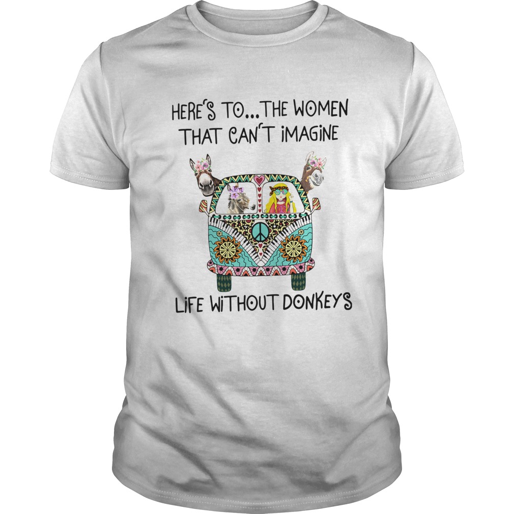Heres To The Women That Cant Imagine Life Without Donkeys shirt