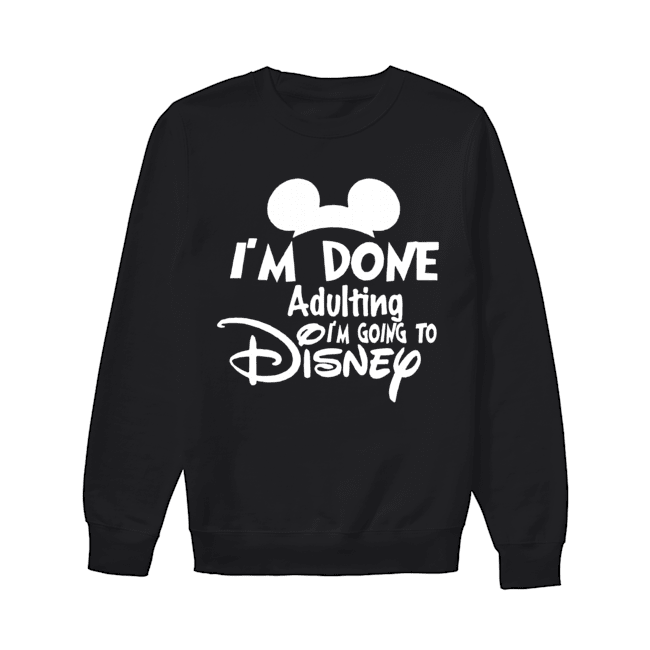 I Am Done Adulting Lets Go To Disney Unisex Sweatshirt