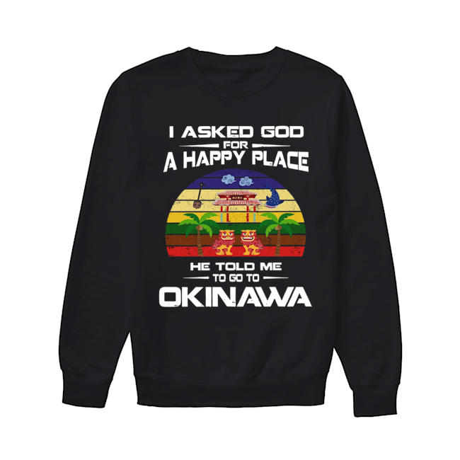 I Asked God For A Happy Place He Told Me Okinawa Shirt Unisex Sweatshirt