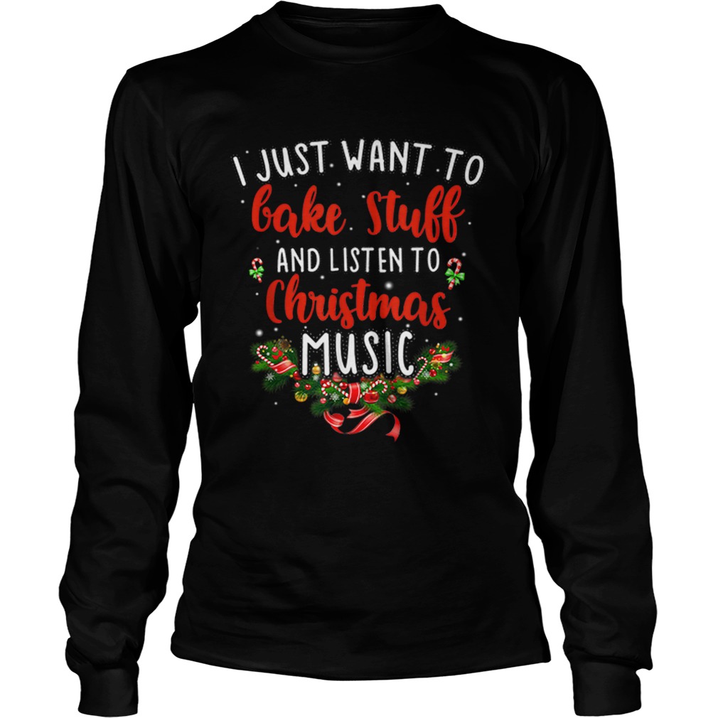 I Just Want To Bake Stuff And Listen To Christmas Music LongSleeve