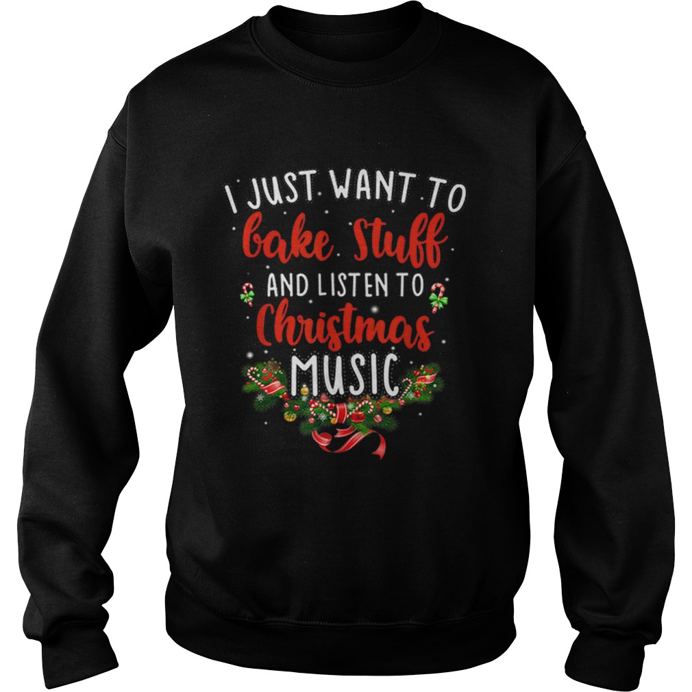 I Just Want To Bake Stuff And Listen To Christmas Music Sweatshirt