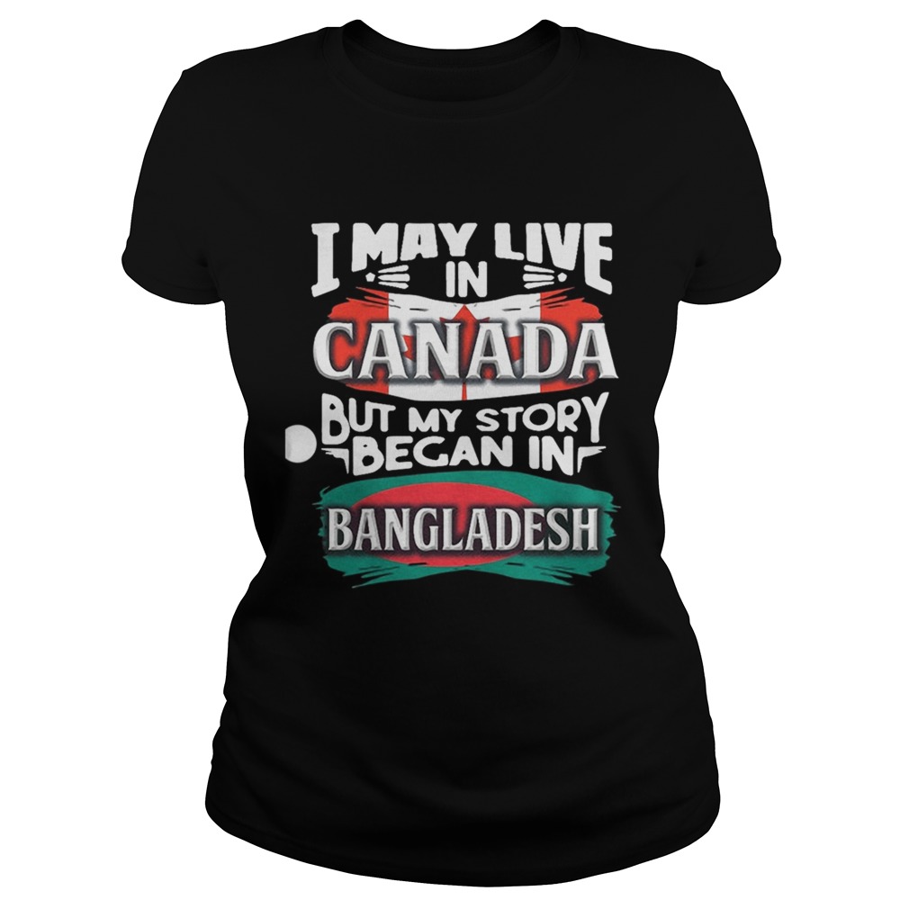 I May Live In Canada But My Story Began In Bangladesh Bengali Flag Heritage Roots Classic Ladies