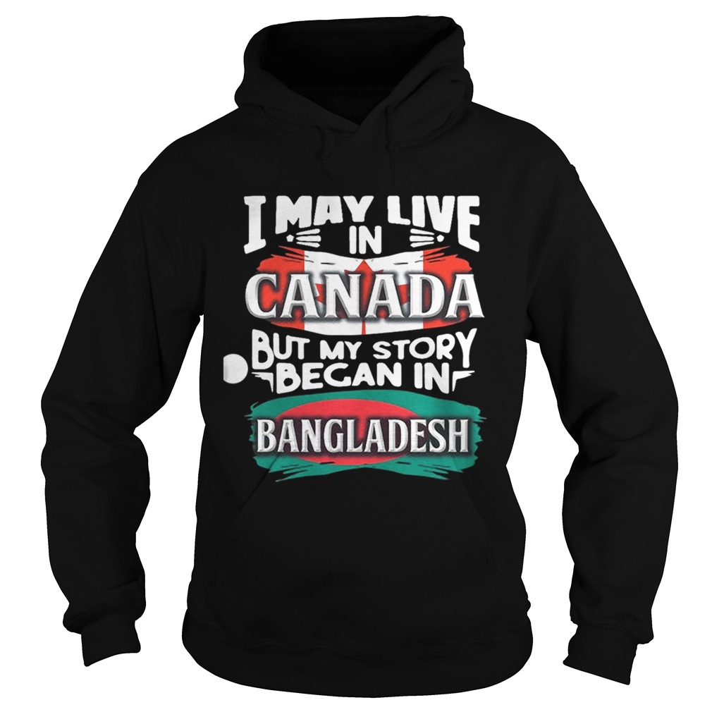 I May Live In Canada But My Story Began In Bangladesh Bengali Flag Heritage Roots Hoodie