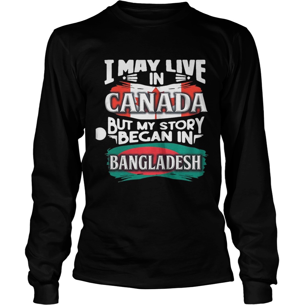 I May Live In Canada But My Story Began In Bangladesh Bengali Flag Heritage Roots LongSleeve