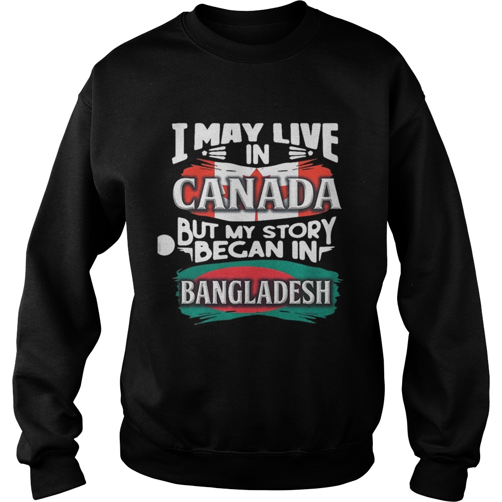 I May Live In Canada But My Story Began In Bangladesh Bengali Flag Heritage Roots Sweatshirt
