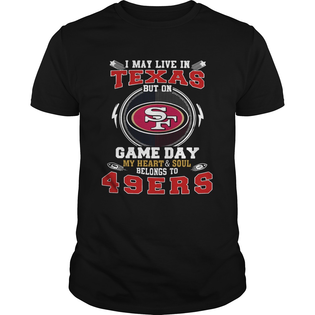 I May Live In Texas But On Game Day My Heart And Soul Belongs To 49ers shirt