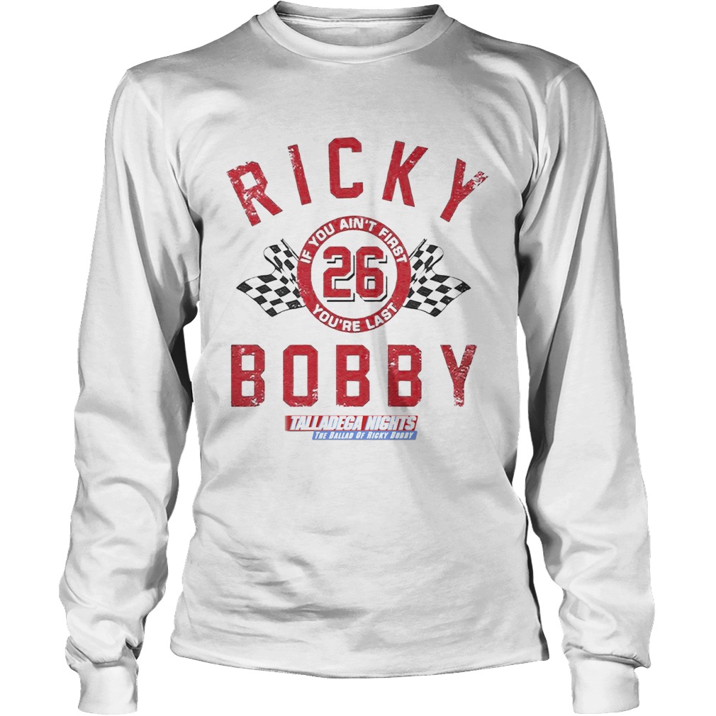 If You Aint First Youre Last Talladega Nights Rocky Bobby 26 LongSleeve