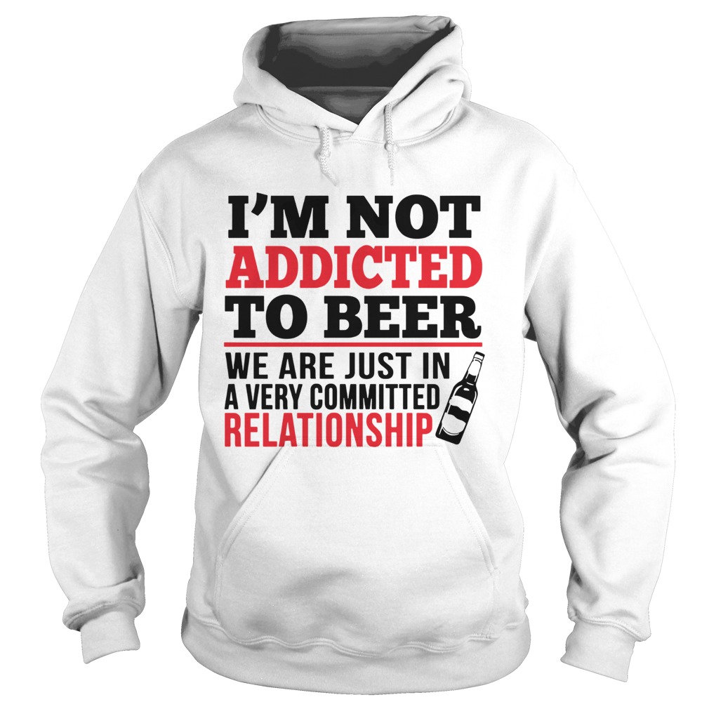 Im not addicted to beer We are just in a very committed relationship Hoodie