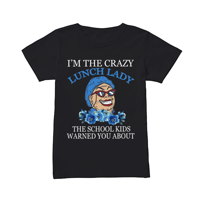 I’m The Crazy Lunch Lady The School Kids Warned You About Shirt Classic Women's T-shirt