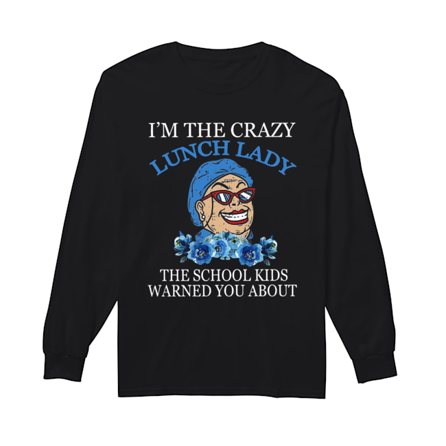 I’m The Crazy Lunch Lady The School Kids Warned You About Shirt Long Sleeved T-shirt 